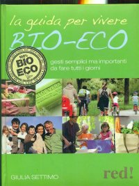 La guida per vivere bio-eco. Gesti semplici ma importanti da fare tutti i giorni