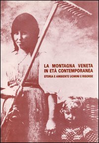 La Montagna Veneta in Età Contemporanea. Storia e Ambiente. Uomini e Risorse