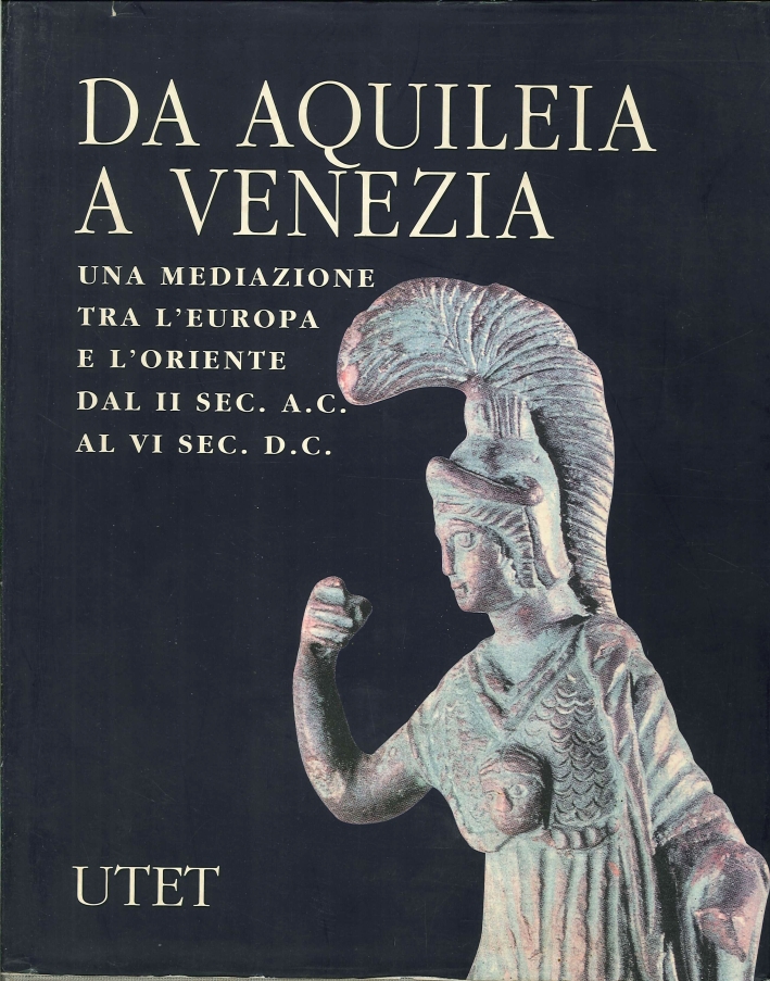 Da Aquileia a Venezia. Una Mediazione tra l'Europa e l'Oriente dal II Secolo a. C. al VI Secolo d. C Da Aquileia a Venezia. Una Mediazione tra l'Europa e l'Oriente dal II Secolo a. C. al VI Secolo d. C