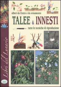 Alberi da frutto e da ornamento. Talee & innesti. Tutte le tecniche di riproduzione Alberi da frutto e da ornamento. Talee & innesti. Tutte le tecniche di riproduzione