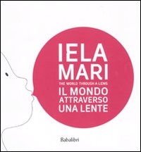 Iela Mari. Il mondo attraverso una lente. Catalogo della mostra (Bologna, 2010). Ediz. bilingue Iela Mari. Il mondo attraverso una lente. Catalogo della mostra (Bologna, 2010). Ediz. bilingue