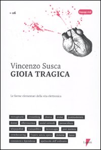 Gioia tragica. Le forme elementari della vita elettronica Gioia tragica. Le forme elementari della vita elettronica