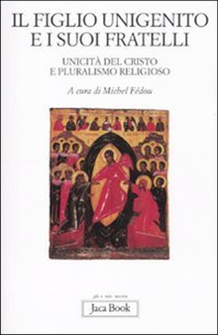 Il figlio unigenito e i suoi fratelli. Unicità del Cristo e pluralismo religioso Il figlio unigenito e i suoi fratelli. Unicità del Cristo e pluralismo religioso
