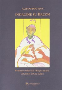 Indagine su Bacon. Il Mistero Svelato dei Disegni Italiani del Grande Pittore Inglese