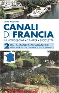 Canali di Francia. In houseboat, camper, bicicletta. Vol. 2: Dalla Manica all'Atlantico Canali di Francia. In houseboat, camper, bicicletta. Vol. 2: Dalla Manica all'Atlantico