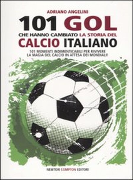 101 Goal che Hanno Cambiato la Storia del Calcio Italiano 101 Goal che Hanno Cambiato la Storia del Calcio Italiano