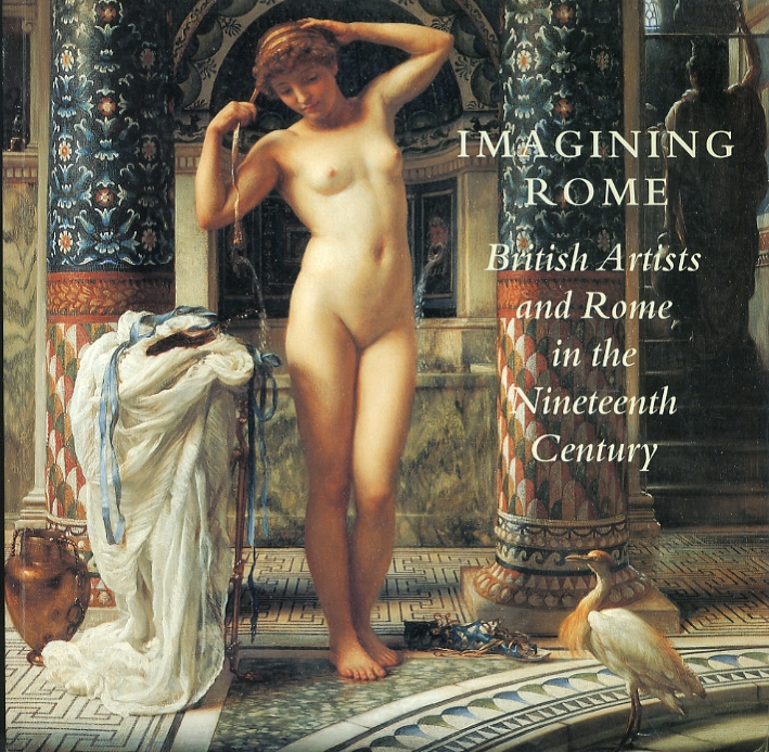 Imagining Rome. British Artists and Rome in the Nineteenth Century Imagining Rome. British Artists and Rome in the Nineteenth Century