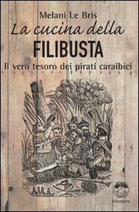 La cucina della filibusta. Il vero tesoro dei pirati caraibici La cucina della filibusta. Il vero tesoro dei pirati caraibici