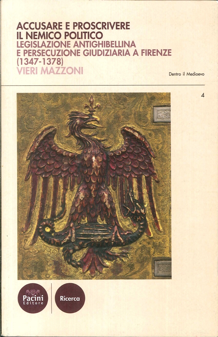 Accusare e Proscrivere il Nemico Politico. Legislazione Antighibellina e Persecuzione Giudiziaria a Firenze (1347-1378) Accusare e Proscrivere il Nemico Politico. Legislazione Antighibellina e Persecuzione Giudiziaria a Firenze (1347-1378)