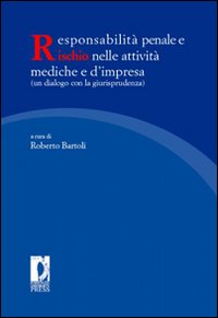 Responsabilità penale e rischio nelle attività mediche e d'impresa (un dialogo con la giurisprudenza). Atti del Convegno nazionale... Responsabilità penale e rischio nelle attività mediche e d'impresa (un dialogo con la giurisprudenza). Atti del Convegno nazionale...