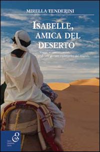 Isabelle, amica del deserto. Viaggi, avventure, amori di una giovane esploratrice del Magreb Isabelle, amica del deserto. Viaggi, avventure, amori di una giovane esploratrice del Magreb