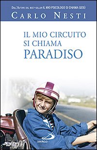 Il mio circuito si chiama paradiso. Episodi e persone che hanno cambiato la mia vita, rivisti attraverso la lente d'ingrandimento della Fede Il mio circuito si chiama paradiso. Episodi e persone che hanno cambiato la mia vita, rivisti attraverso la lente d'ingrandimento della Fede