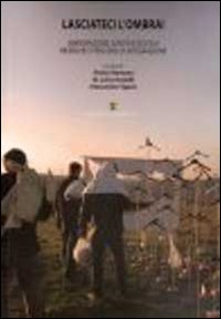 Lasciateci l'ombra! Immigrazione, sanità e scuola. Ricerche e percorsi di integrazione Lasciateci l'ombra! Immigrazione, sanità e scuola. Ricerche e percorsi di integrazione