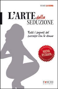 L'arte della seduzione. Tutti i segreti del successo con le donne L'arte della seduzione. Tutti i segreti del successo con le donne