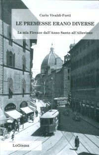 Le Premesse Erano Diverse. La Mia Firenze dall'Anno Santo all'Alluvione