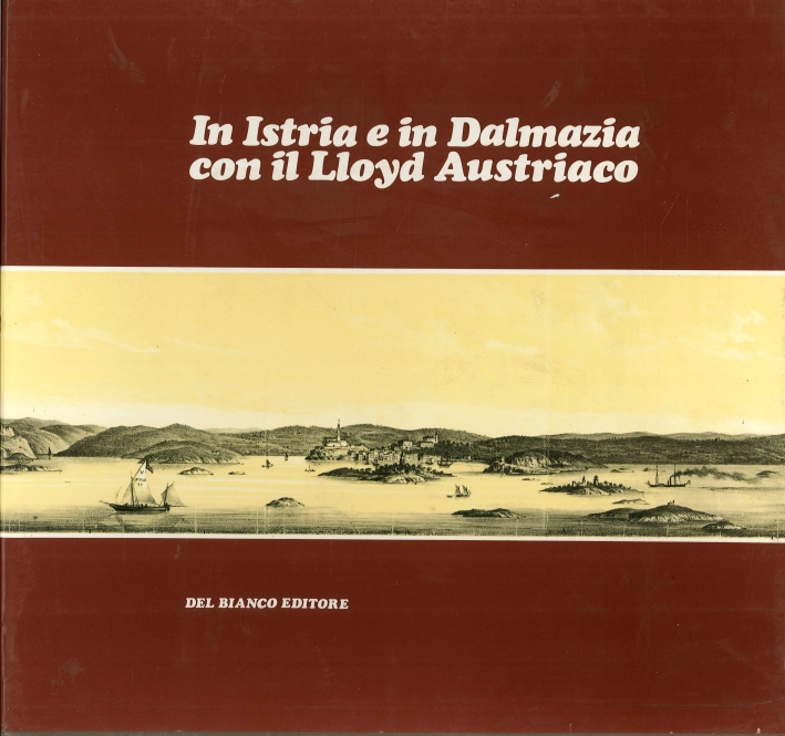 In Istria e in Dalmazia con il Lloyd Austriaco. Itinerario di un Viaggio Marittimo tra Trieste e Cattaro In Istria e in Dalmazia con il Lloyd Austriaco. Itinerario di un Viaggio Marittimo tra Trieste e Cattaro