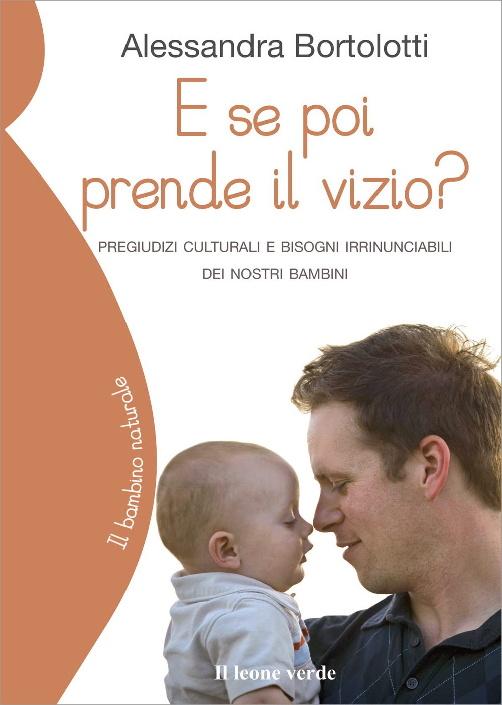 E se poi prende il vizio? Pregiudizi culturali e bisogni irrinunciabili dei nostri bambini E se poi prende il vizio? Pregiudizi culturali e bisogni irrinunciabili dei nostri bambini