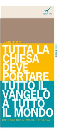 Tutta la Chiesa deve portare tutto il Vangelo a tutto il mondo. Un commento al Patto di Losanna Tutta la Chiesa deve portare tutto il Vangelo a tutto il mondo. Un commento al Patto di Losanna