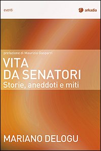 Vita da senatori. Storie, aneddoti e miti Vita da senatori. Storie, aneddoti e miti