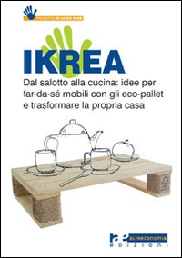 Ikrea. Dal salotto alla cucina: idee per far-da-sé mobili con gli eco-pallet e trasformare la propria casa. Ediz. illustrata Ikrea. Dal salotto alla cucina: idee per far-da-sé mobili con gli eco-pallet e trasformare la propria casa. Ediz. illustrata