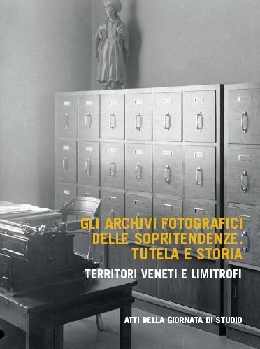 Gli Archivi Fotografici delle Sopraintendenze. Tutela e Storia. Territori Veneti e Limitrofi Gli Archivi Fotografici delle Sopraintendenze. Tutela e Storia. Territori Veneti e Limitrofi