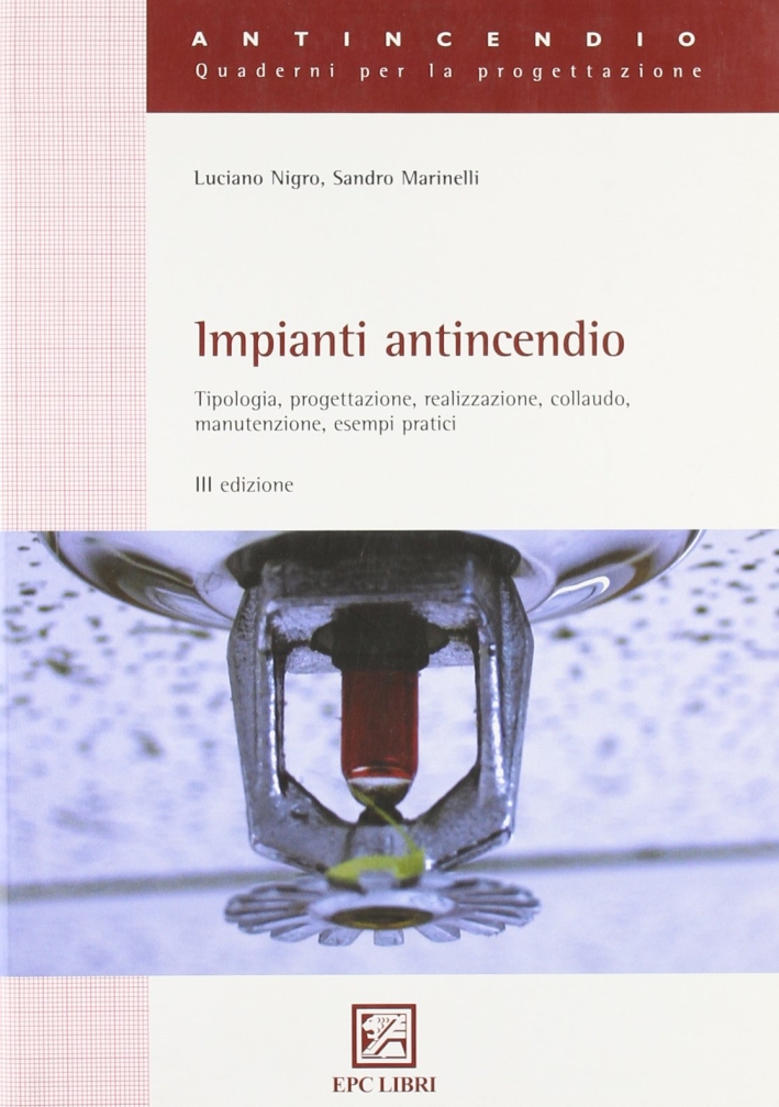 Impianti antincendio. Tipologia, progettazione, realizzazione, collaudo, manutenzione, esempi pratici Impianti antincendio. Tipologia, progettazione, realizzazione, collaudo, manutenzione, esempi pratici