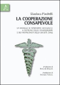 La cooperazione consapevole. Un modello di intervento sociologico a sostegno delle organizzazioni e dei protagonisti della società civile La cooperazione consapevole. Un modello di intervento sociologico a sostegno delle organizzazioni e dei protagonisti della società civile