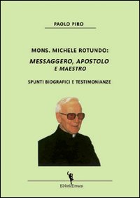 Mons. Michele Rotundo. Messaggero, apostolo e maestro. Spunti biografici e testimonianze Mons. Michele Rotundo. Messaggero, apostolo e maestro. Spunti biografici e testimonianze