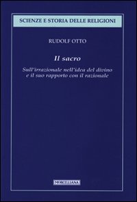 Il sacro. Sull'irrazionale nell'idea del divino e il suo rapporto con il razionale Il sacro. Sull'irrazionale nell'idea del divino e il suo rapporto con il razionale