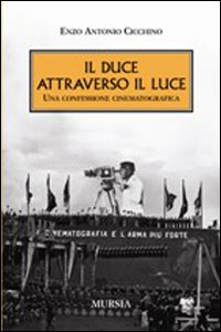Il Duce attraverso il Luce. Una confessione cinematografica Il Duce attraverso il Luce. Una confessione cinematografica
