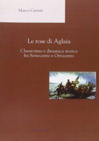 Le rose di Aglaia. Classicismo e dinamica storica fra settecento e ottocento