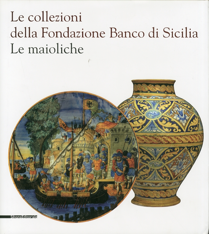Le Collezioni della Fondazione Banco di Sicilia. Le Maioliche Le Collezioni della Fondazione Banco di Sicilia. Le Maioliche