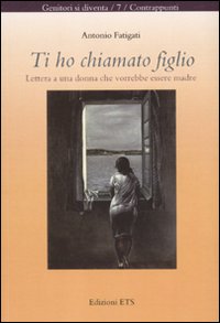 Ti ho chiamato figlio. Lettera a una donna che vorrebbe essere madre Ti ho chiamato figlio. Lettera a una donna che vorrebbe essere madre