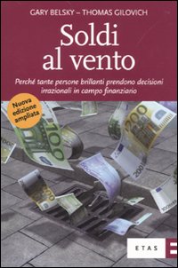 Soldi al vento. Perché tante persone brillanti prendono decisioni irrazionali in campo finanziario Soldi al vento. Perché tante persone brillanti prendono decisioni irrazionali in campo finanziario