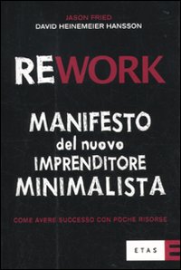Rework. Manifesto del nuovo imprenditore minimalista. Come avere successo con poche risorse Rework. Manifesto del nuovo imprenditore minimalista. Come avere successo con poche risorse