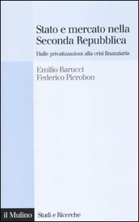 Stato e mercato nella Seconda Repubblica. Dalle privatizzazioni alla crisi finanziaria Stato e mercato nella Seconda Repubblica. Dalle privatizzazioni alla crisi finanziaria
