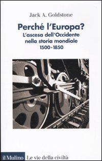 Perché l'Europa? L'ascesa dell'occidente nella storia mondiale. 1500-1850 Perché l'Europa? L'ascesa dell'occidente nella storia mondiale. 1500-1850