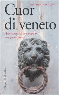 Cuor di veneto. Anatomia di un popolo che fu nazione Cuor di veneto. Anatomia di un popolo che fu nazione