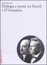 Filologia e poesia tra Pascoli e D'Annunzio Filologia e poesia tra Pascoli e D'Annunzio