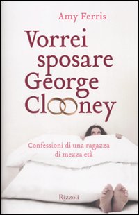 Vorrei sposare George Clooney. Confessioni di una ragazza di mezza età Vorrei sposare George Clooney. Confessioni di una ragazza di mezza età
