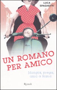 Un Romano per Amico. Mangia, Prega, Ama a Roma Un Romano per Amico. Mangia, Prega, Ama a Roma