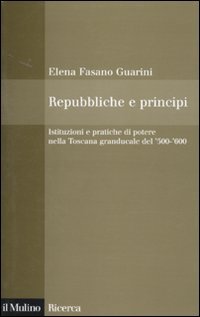 Repubbliche e principi. Istituzioni e pratiche di potere nella Toscana granducale del 500-600