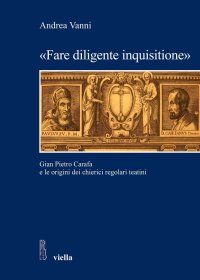 "Fare diligente inquisitione". Gian Pietro Carafa e le origini dei chierici regolari teatini