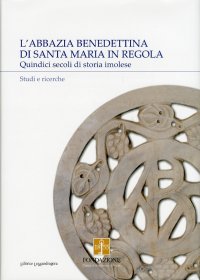 L'abbazia benedettina di Santa Maria in Regola. Quindici secoli di storia imolese. Studi e ricerche. Vol. 1