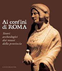 Ai confini di Roma. Tesori archeologici dai musei della provincia