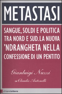 Metastasi. Sangue, Soldi e Politica tra Nord e Sud. La Nuova 'Ndrangheta nella Confessione di un Pentito Metastasi. Sangue, Soldi e Politica tra Nord e Sud. La Nuova 'Ndrangheta nella Confessione di un Pentito