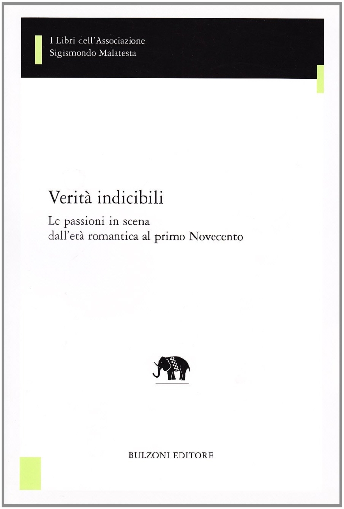 Verità Indicibili. Le Passioni in Scena dall'Età Romantica al Primo Novecento Verità Indicibili. Le Passioni in Scena dall'Età Romantica al Primo Novecento
