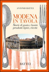 Modena in tavola. Storie di gusto e bontà. Prodotti tipici e ricette Modena in tavola. Storie di gusto e bontà. Prodotti tipici e ricette