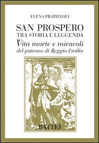 San Prospero tra Storia e Leggenda. Vita Morte e Miracoli del Patrono di Reggio Emilia San Prospero tra Storia e Leggenda. Vita Morte e Miracoli del Patrono di Reggio Emilia