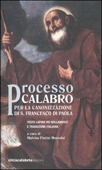 Processo calabro per la canonizzazione di S. Francesco di Paola. Testo latino a fronte Processo calabro per la canonizzazione di S. Francesco di Paola. Testo latino a fronte